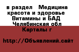  в раздел : Медицина, красота и здоровье » Витамины и БАД . Челябинская обл.,Карталы г.